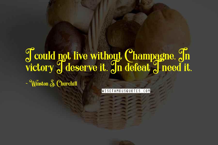 Winston S. Churchill Quotes: I could not live without Champagne. In victory I deserve it. In defeat I need it.