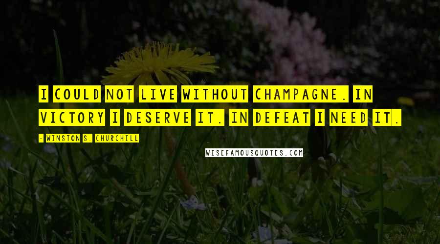 Winston S. Churchill Quotes: I could not live without Champagne. In victory I deserve it. In defeat I need it.