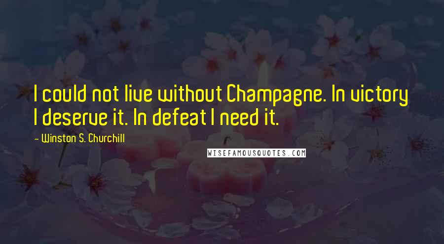 Winston S. Churchill Quotes: I could not live without Champagne. In victory I deserve it. In defeat I need it.