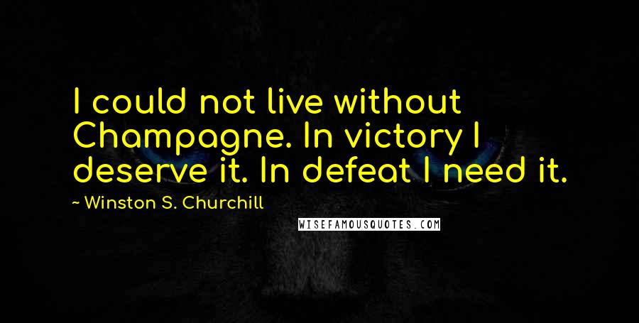 Winston S. Churchill Quotes: I could not live without Champagne. In victory I deserve it. In defeat I need it.