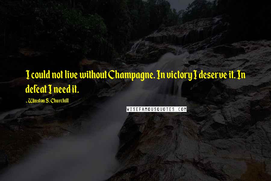 Winston S. Churchill Quotes: I could not live without Champagne. In victory I deserve it. In defeat I need it.