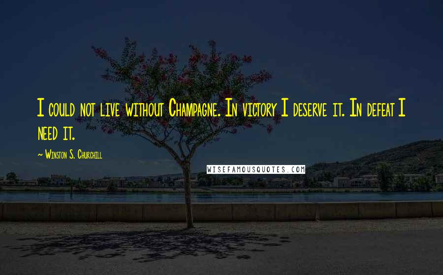 Winston S. Churchill Quotes: I could not live without Champagne. In victory I deserve it. In defeat I need it.