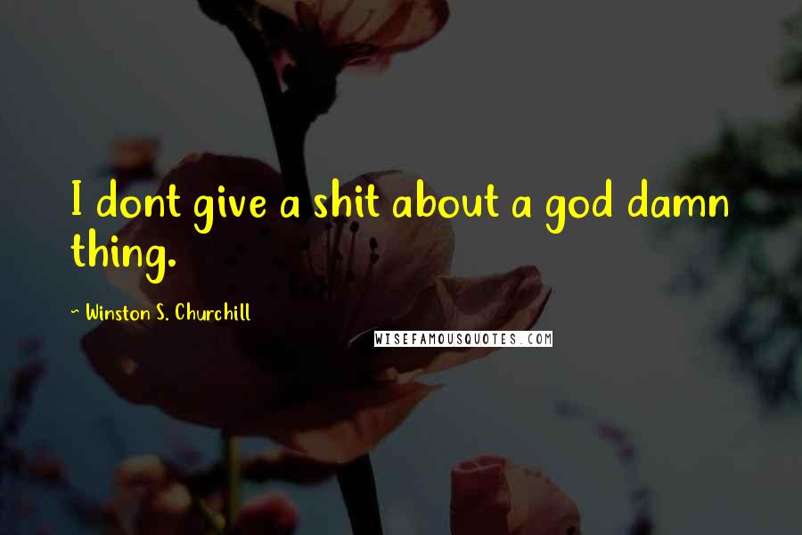 Winston S. Churchill Quotes: I dont give a shit about a god damn thing.