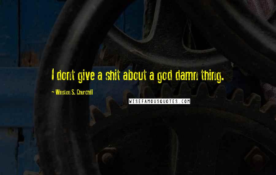 Winston S. Churchill Quotes: I dont give a shit about a god damn thing.