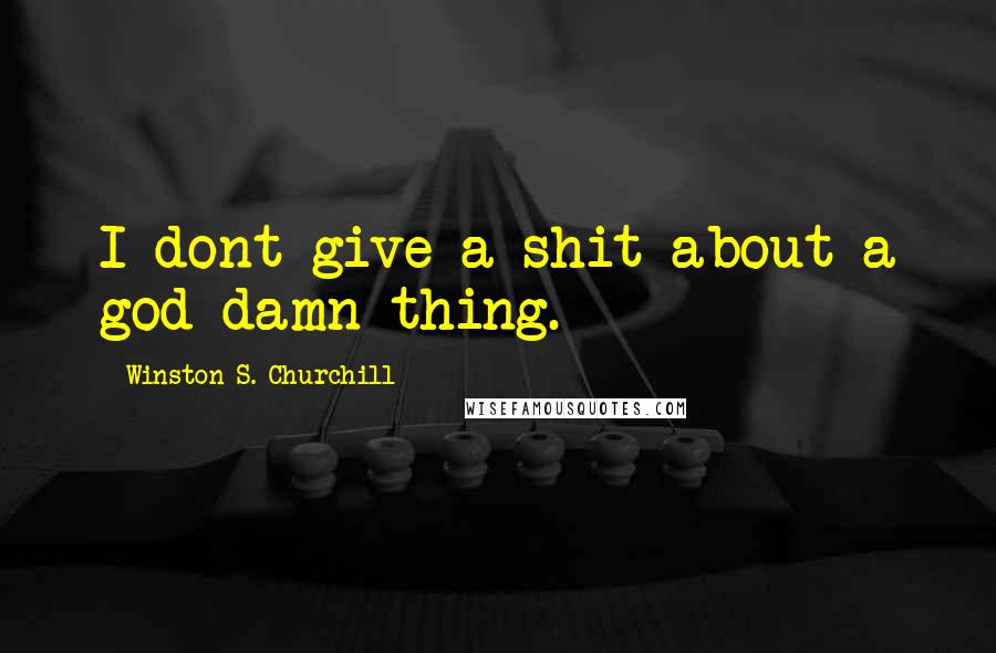 Winston S. Churchill Quotes: I dont give a shit about a god damn thing.