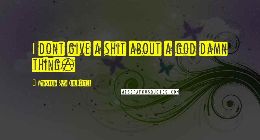 Winston S. Churchill Quotes: I dont give a shit about a god damn thing.