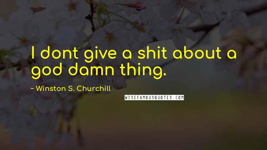 Winston S. Churchill Quotes: I dont give a shit about a god damn thing.