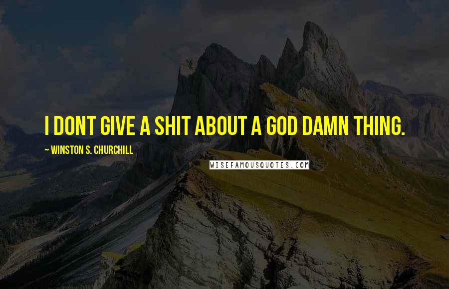 Winston S. Churchill Quotes: I dont give a shit about a god damn thing.