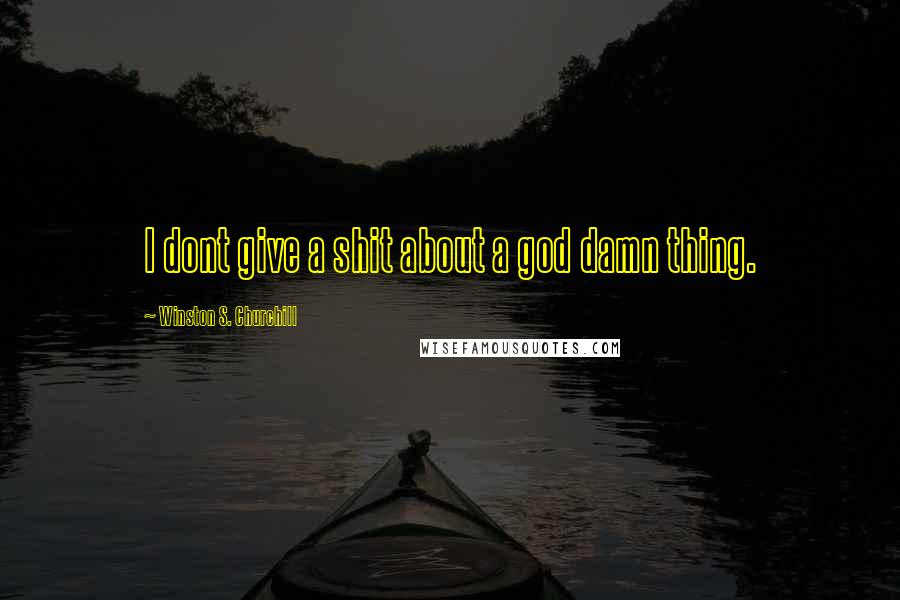 Winston S. Churchill Quotes: I dont give a shit about a god damn thing.