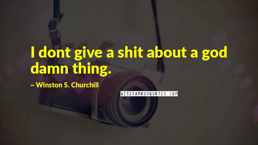 Winston S. Churchill Quotes: I dont give a shit about a god damn thing.