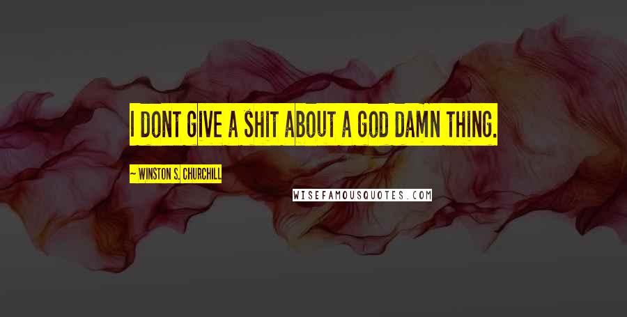 Winston S. Churchill Quotes: I dont give a shit about a god damn thing.