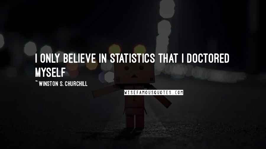 Winston S. Churchill Quotes: I only believe in statistics that I doctored myself