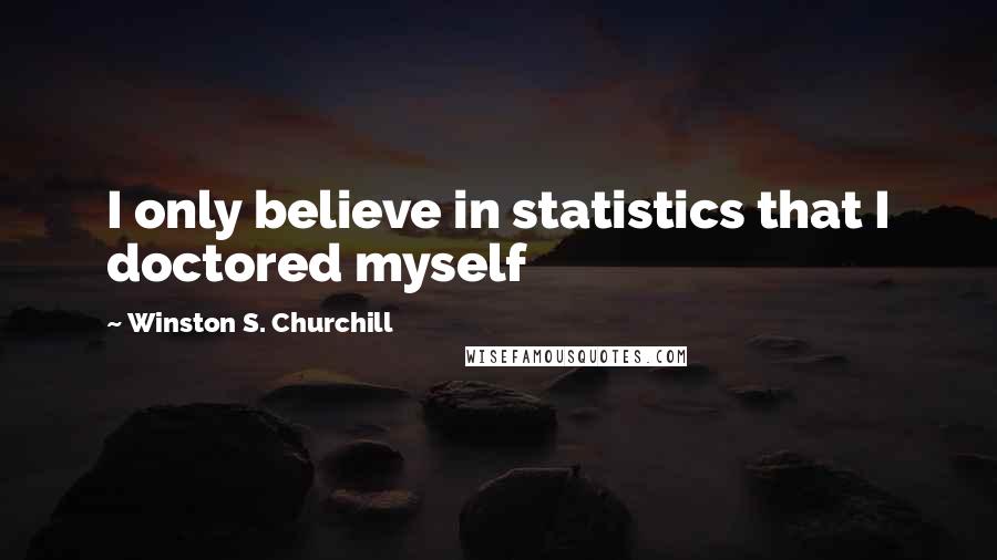 Winston S. Churchill Quotes: I only believe in statistics that I doctored myself