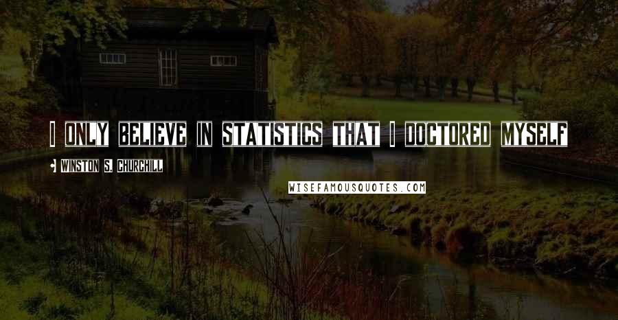 Winston S. Churchill Quotes: I only believe in statistics that I doctored myself