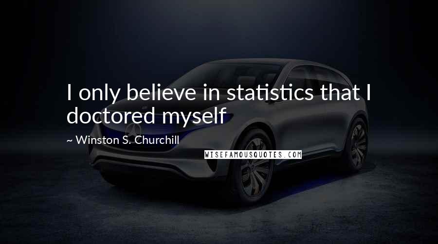 Winston S. Churchill Quotes: I only believe in statistics that I doctored myself