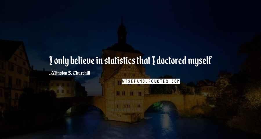 Winston S. Churchill Quotes: I only believe in statistics that I doctored myself