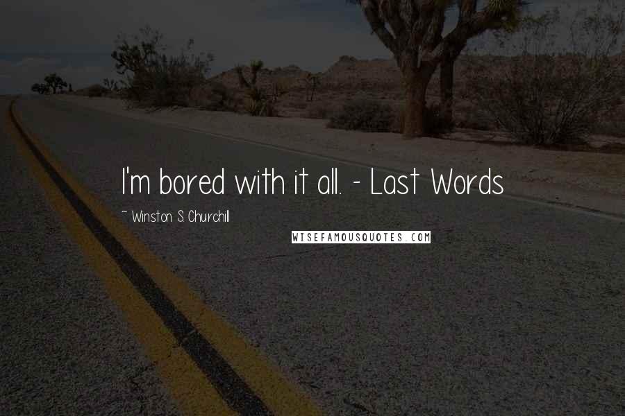 Winston S. Churchill Quotes: I'm bored with it all. - Last Words