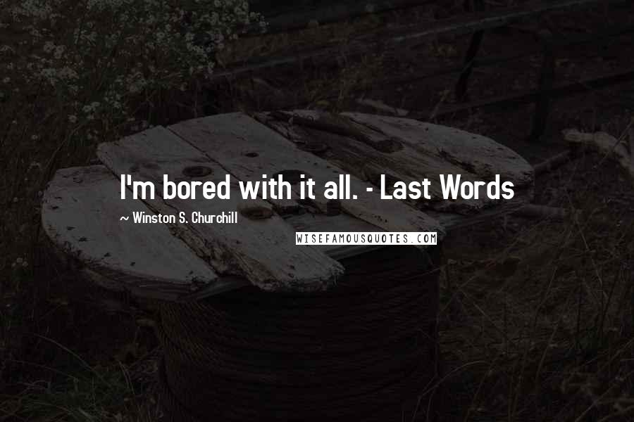 Winston S. Churchill Quotes: I'm bored with it all. - Last Words