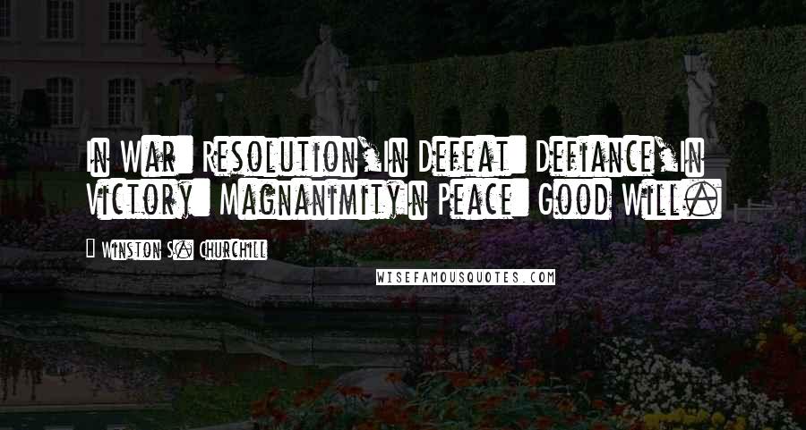 Winston S. Churchill Quotes: In War: Resolution,In Defeat: Defiance,In Victory: MagnanimityIn Peace: Good Will.