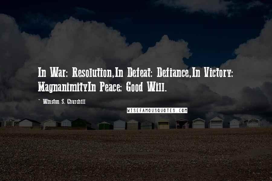 Winston S. Churchill Quotes: In War: Resolution,In Defeat: Defiance,In Victory: MagnanimityIn Peace: Good Will.