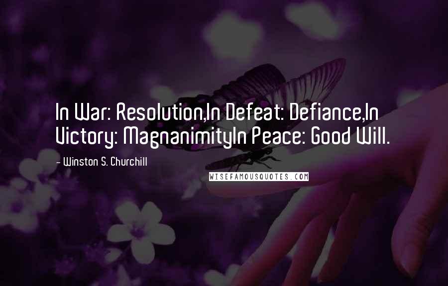 Winston S. Churchill Quotes: In War: Resolution,In Defeat: Defiance,In Victory: MagnanimityIn Peace: Good Will.