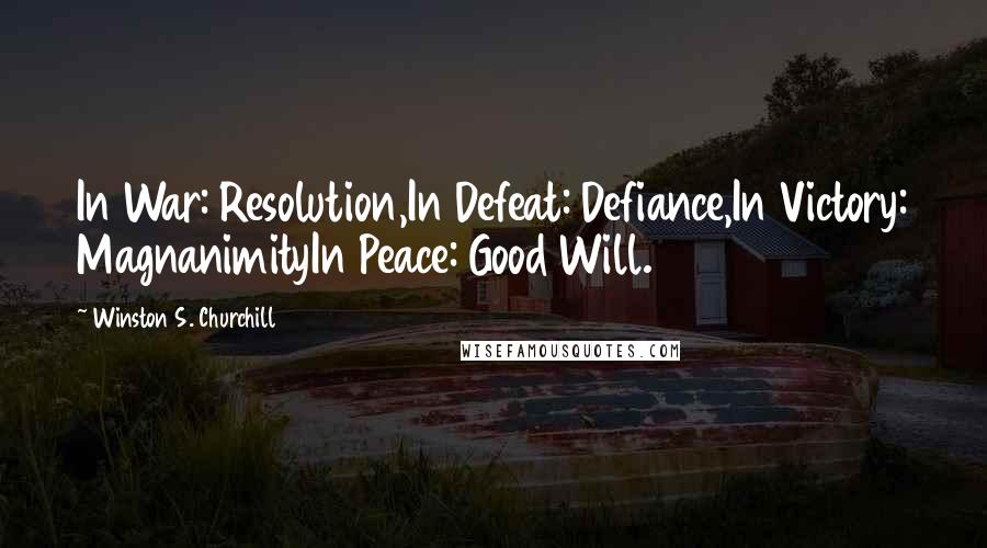 Winston S. Churchill Quotes: In War: Resolution,In Defeat: Defiance,In Victory: MagnanimityIn Peace: Good Will.