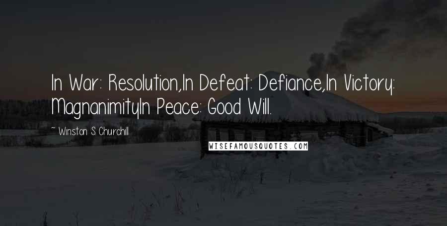 Winston S. Churchill Quotes: In War: Resolution,In Defeat: Defiance,In Victory: MagnanimityIn Peace: Good Will.