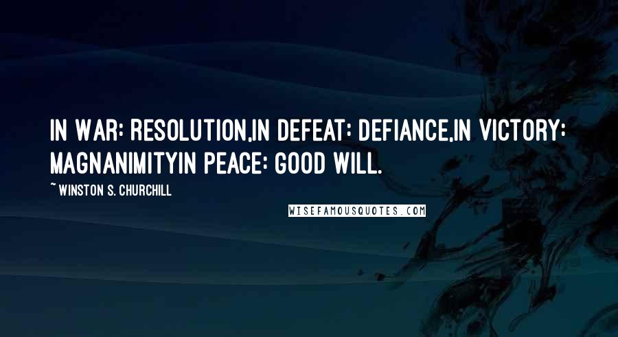 Winston S. Churchill Quotes: In War: Resolution,In Defeat: Defiance,In Victory: MagnanimityIn Peace: Good Will.