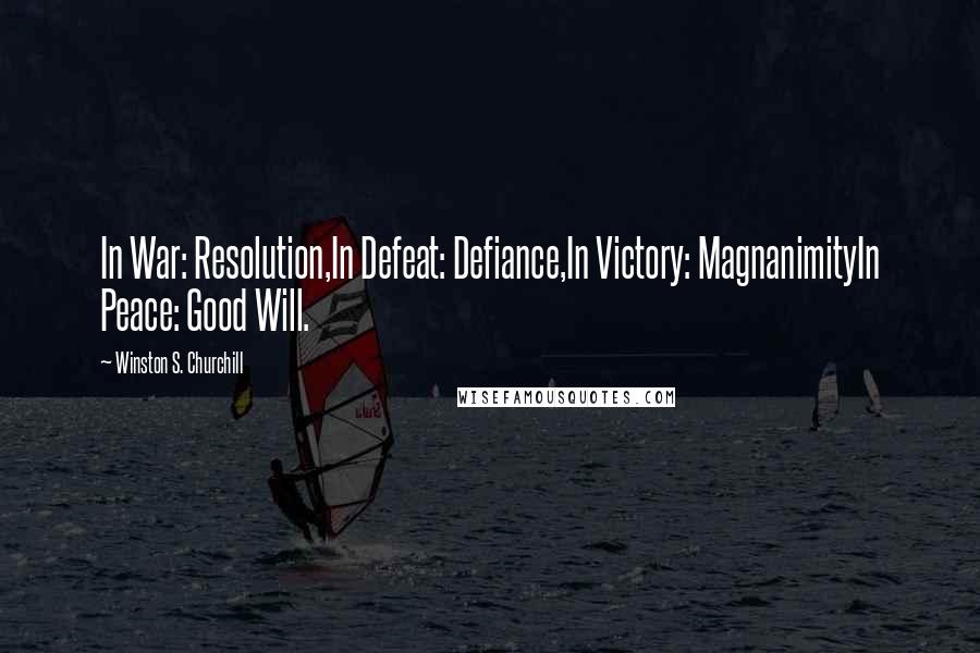 Winston S. Churchill Quotes: In War: Resolution,In Defeat: Defiance,In Victory: MagnanimityIn Peace: Good Will.