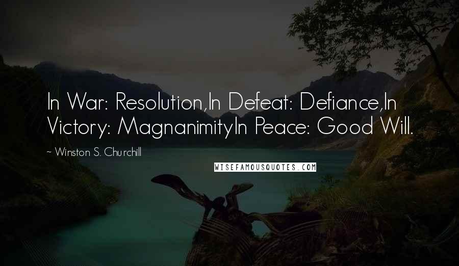 Winston S. Churchill Quotes: In War: Resolution,In Defeat: Defiance,In Victory: MagnanimityIn Peace: Good Will.