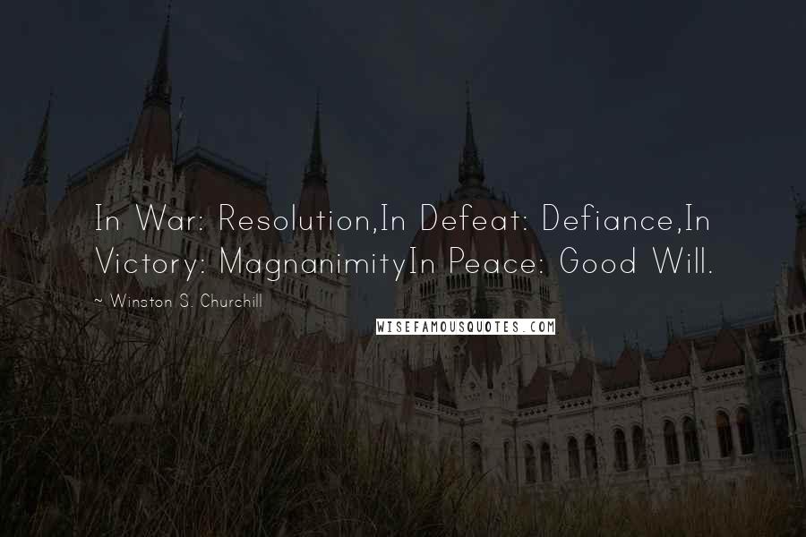 Winston S. Churchill Quotes: In War: Resolution,In Defeat: Defiance,In Victory: MagnanimityIn Peace: Good Will.