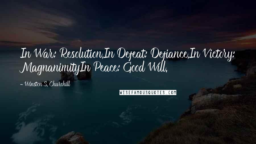 Winston S. Churchill Quotes: In War: Resolution,In Defeat: Defiance,In Victory: MagnanimityIn Peace: Good Will.