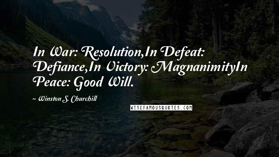 Winston S. Churchill Quotes: In War: Resolution,In Defeat: Defiance,In Victory: MagnanimityIn Peace: Good Will.