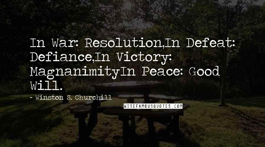 Winston S. Churchill Quotes: In War: Resolution,In Defeat: Defiance,In Victory: MagnanimityIn Peace: Good Will.