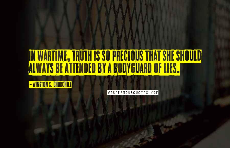 Winston S. Churchill Quotes: In wartime, truth is so precious that she should always be attended by a bodyguard of lies.