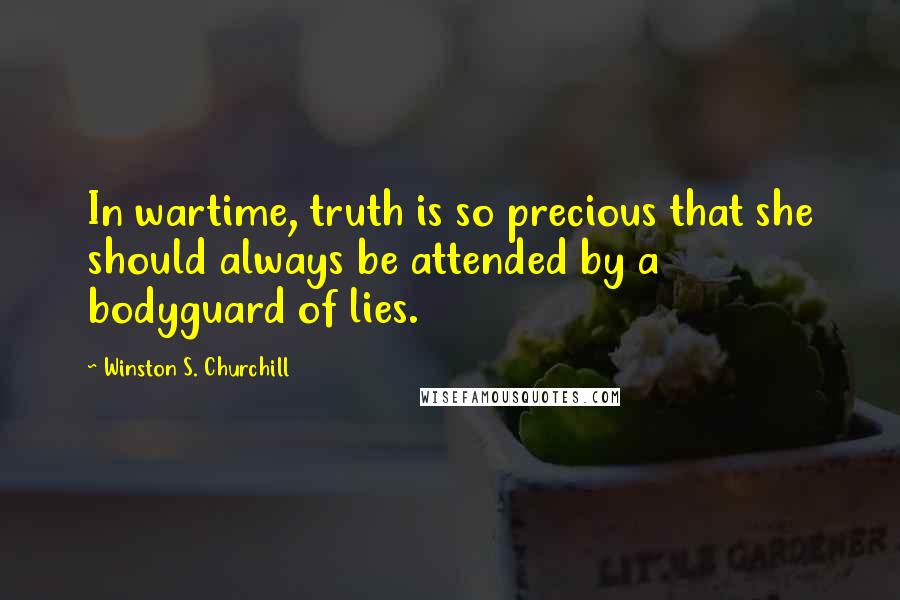 Winston S. Churchill Quotes: In wartime, truth is so precious that she should always be attended by a bodyguard of lies.