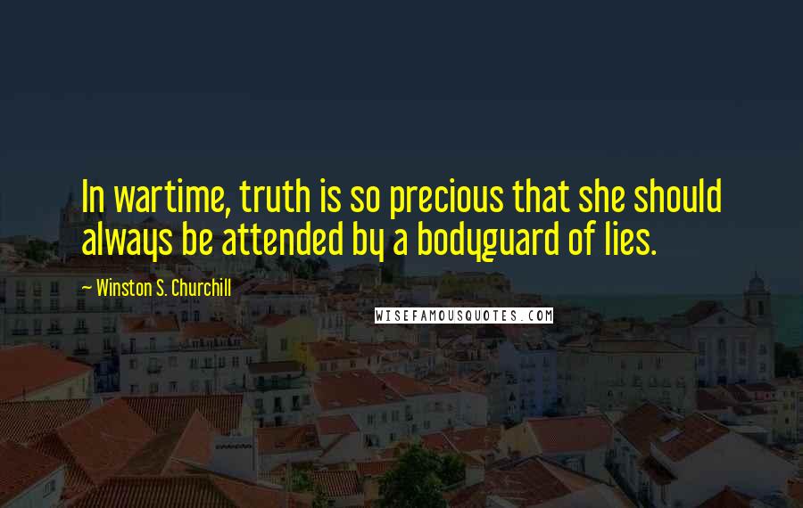 Winston S. Churchill Quotes: In wartime, truth is so precious that she should always be attended by a bodyguard of lies.