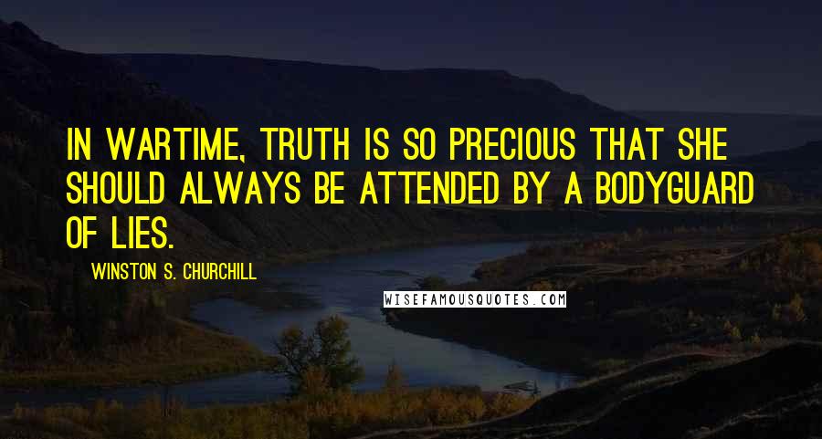 Winston S. Churchill Quotes: In wartime, truth is so precious that she should always be attended by a bodyguard of lies.