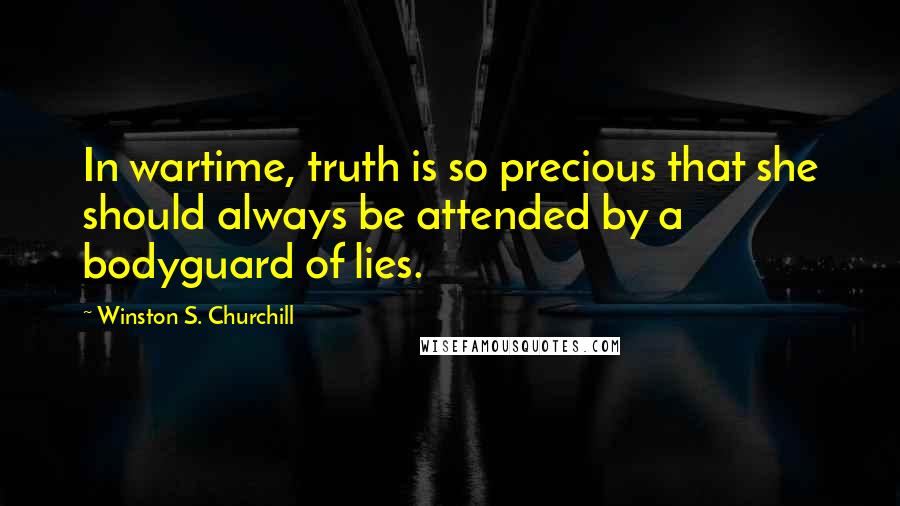 Winston S. Churchill Quotes: In wartime, truth is so precious that she should always be attended by a bodyguard of lies.