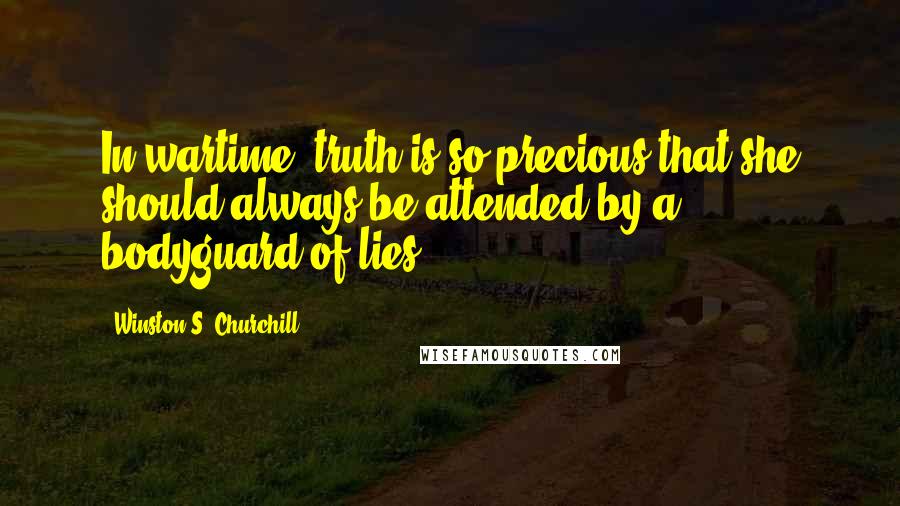 Winston S. Churchill Quotes: In wartime, truth is so precious that she should always be attended by a bodyguard of lies.