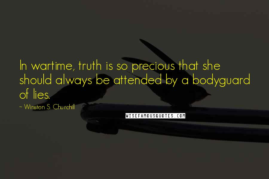 Winston S. Churchill Quotes: In wartime, truth is so precious that she should always be attended by a bodyguard of lies.