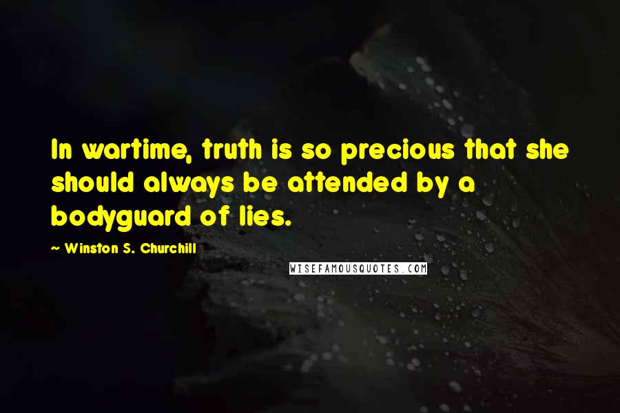 Winston S. Churchill Quotes: In wartime, truth is so precious that she should always be attended by a bodyguard of lies.