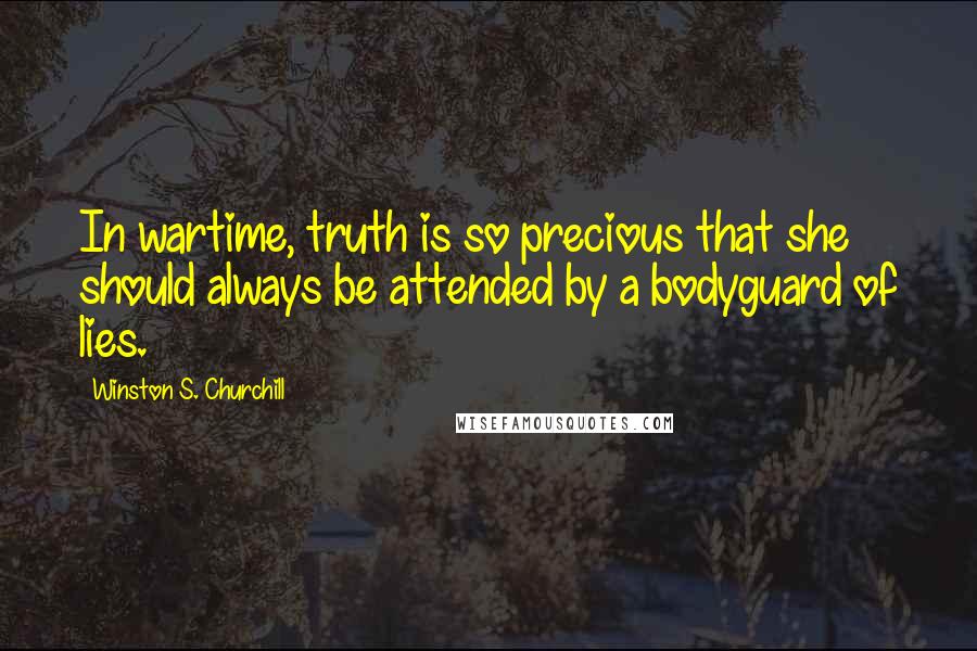 Winston S. Churchill Quotes: In wartime, truth is so precious that she should always be attended by a bodyguard of lies.