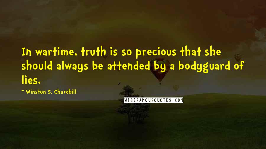Winston S. Churchill Quotes: In wartime, truth is so precious that she should always be attended by a bodyguard of lies.