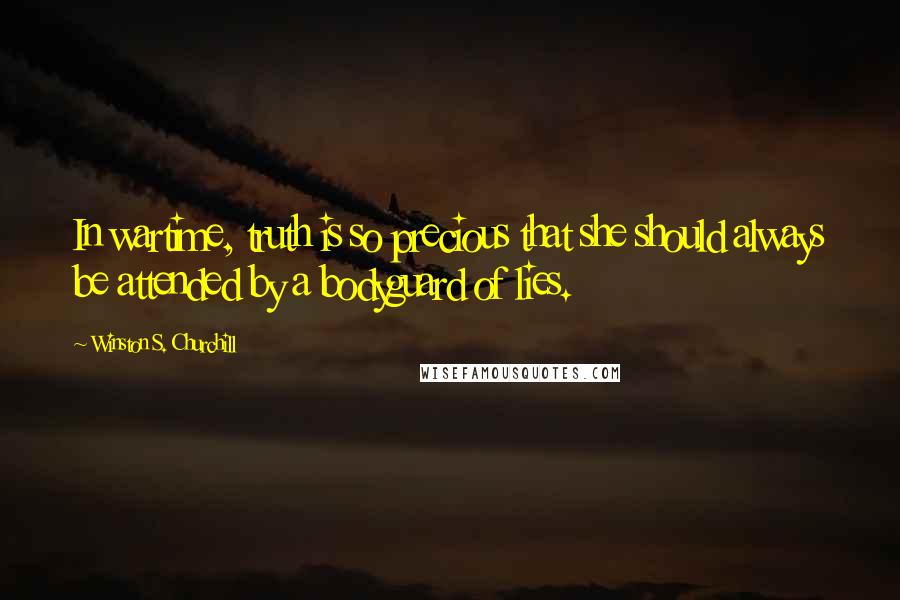 Winston S. Churchill Quotes: In wartime, truth is so precious that she should always be attended by a bodyguard of lies.