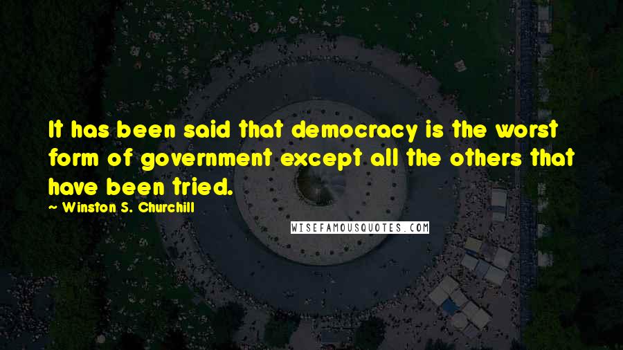 Winston S. Churchill Quotes: It has been said that democracy is the worst form of government except all the others that have been tried.