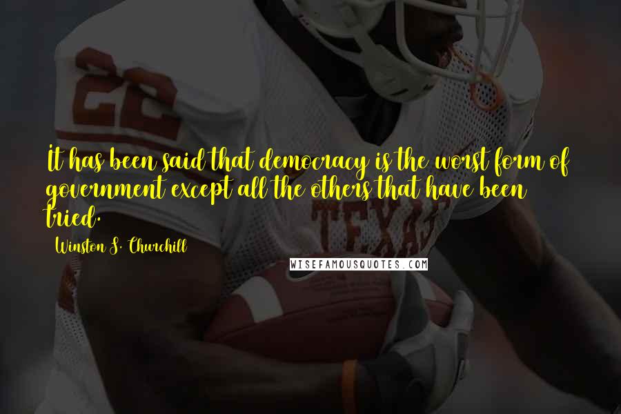 Winston S. Churchill Quotes: It has been said that democracy is the worst form of government except all the others that have been tried.