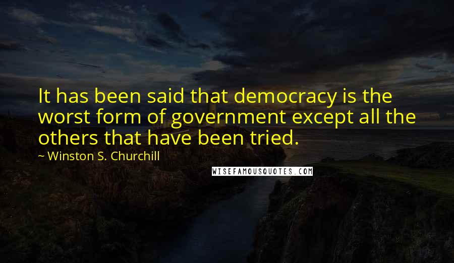 Winston S. Churchill Quotes: It has been said that democracy is the worst form of government except all the others that have been tried.