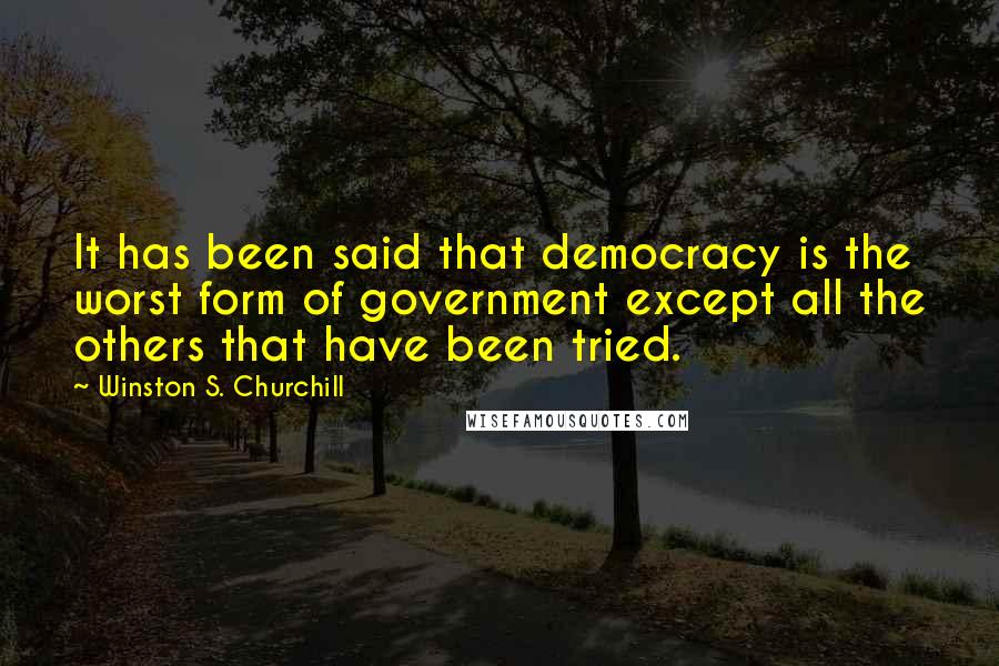 Winston S. Churchill Quotes: It has been said that democracy is the worst form of government except all the others that have been tried.