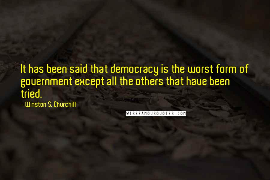 Winston S. Churchill Quotes: It has been said that democracy is the worst form of government except all the others that have been tried.